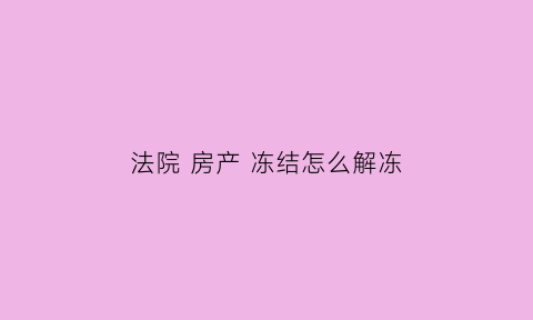 法院房产冻结怎么解冻(法院房产冻结怎么解冻)
